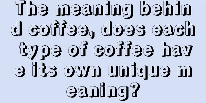 The meaning behind coffee, does each type of coffee have its own unique meaning?