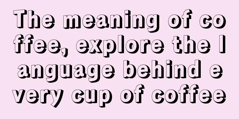 The meaning of coffee, explore the language behind every cup of coffee