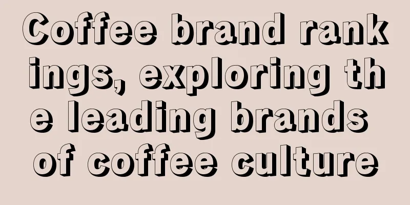 Coffee brand rankings, exploring the leading brands of coffee culture