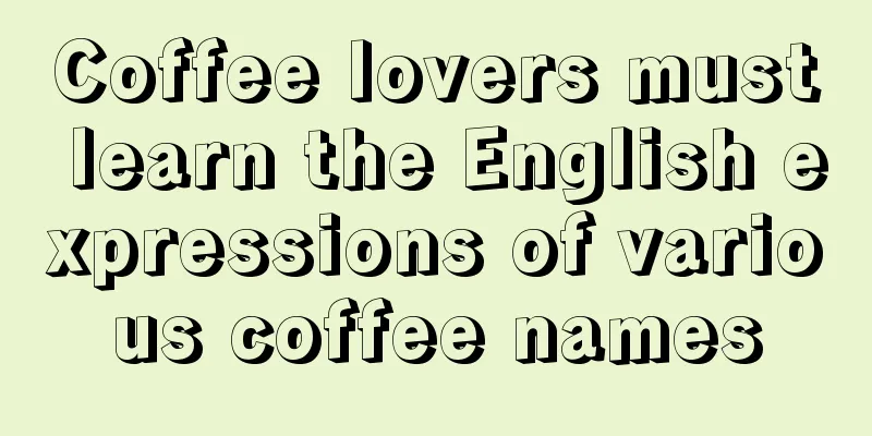 Coffee lovers must learn the English expressions of various coffee names