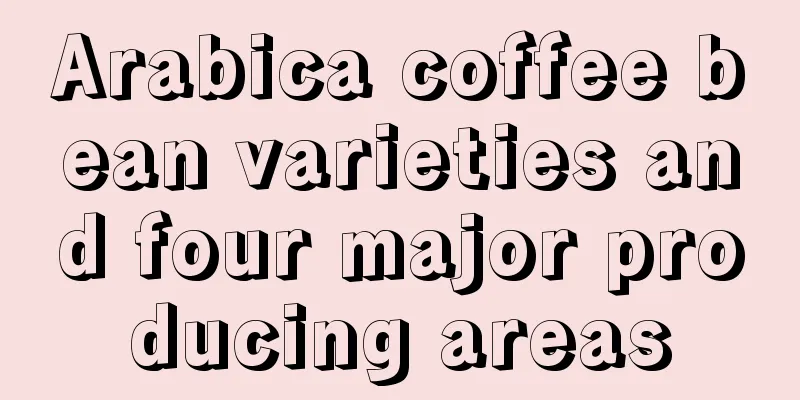 Arabica coffee bean varieties and four major producing areas