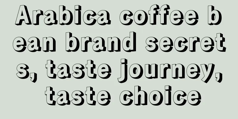 Arabica coffee bean brand secrets, taste journey, taste choice