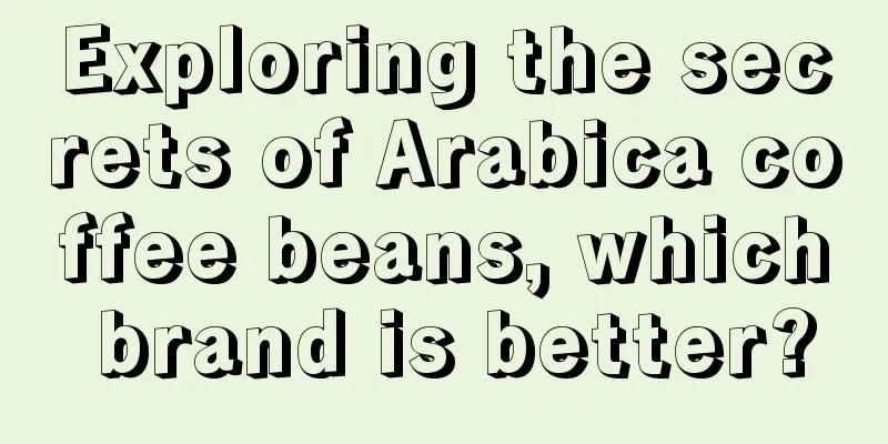 Exploring the secrets of Arabica coffee beans, which brand is better?