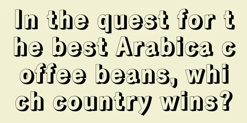 In the quest for the best Arabica coffee beans, which country wins?