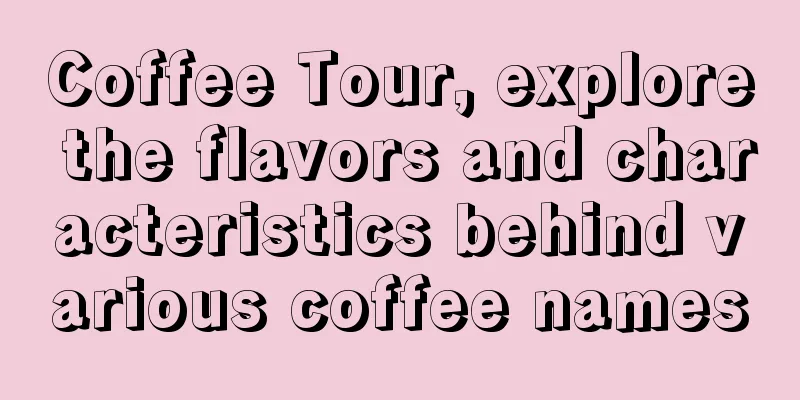 Coffee Tour, explore the flavors and characteristics behind various coffee names