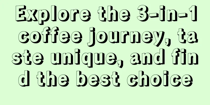 Explore the 3-in-1 coffee journey, taste unique, and find the best choice