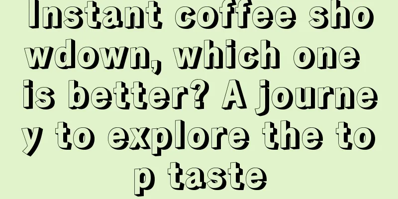 Instant coffee showdown, which one is better? A journey to explore the top taste