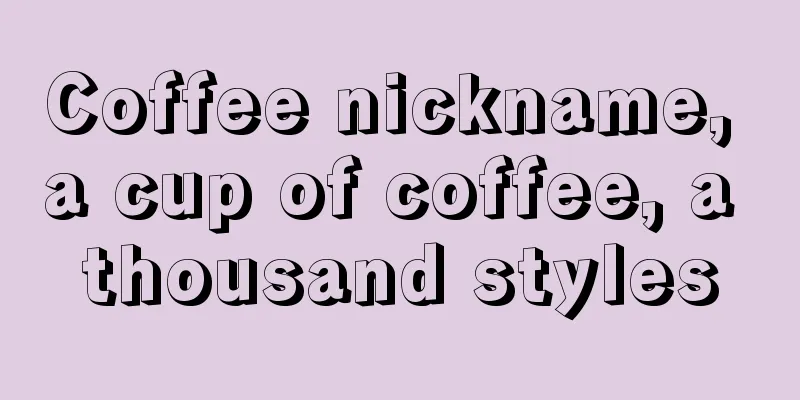 Coffee nickname, a cup of coffee, a thousand styles