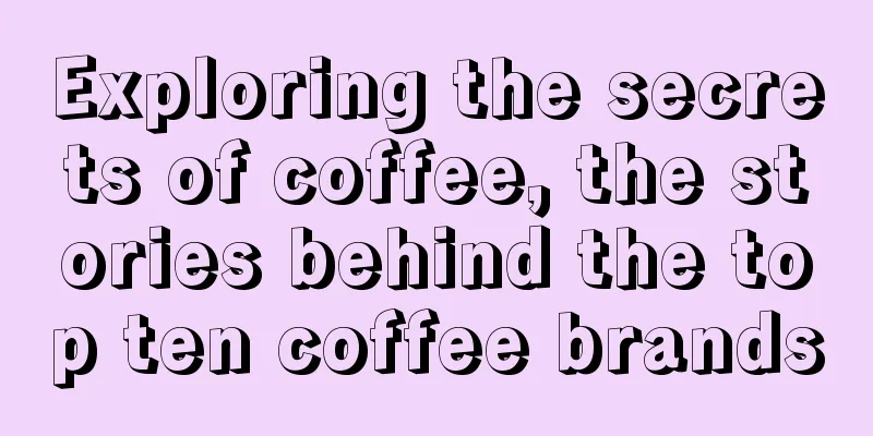 Exploring the secrets of coffee, the stories behind the top ten coffee brands