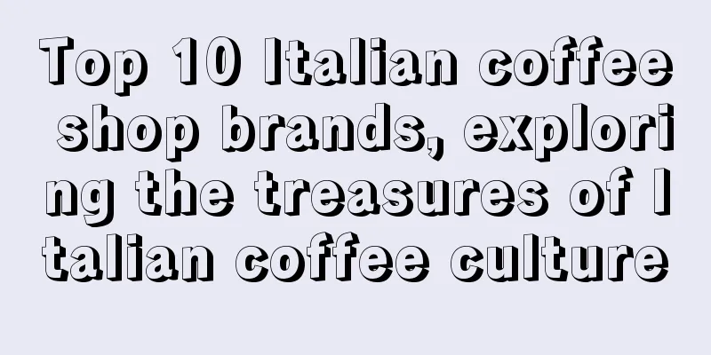 Top 10 Italian coffee shop brands, exploring the treasures of Italian coffee culture