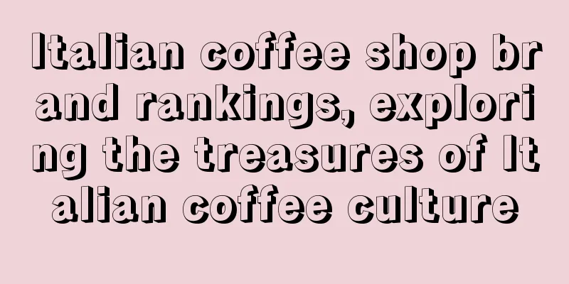 Italian coffee shop brand rankings, exploring the treasures of Italian coffee culture