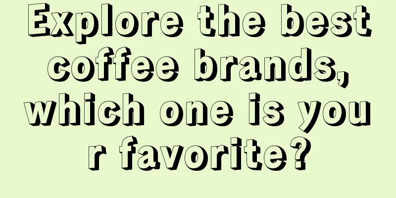 Explore the best coffee brands, which one is your favorite?