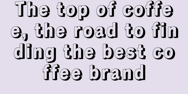 The top of coffee, the road to finding the best coffee brand