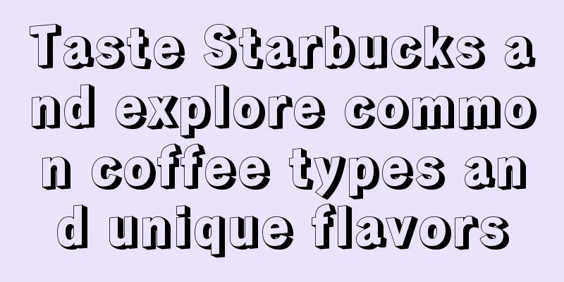 Taste Starbucks and explore common coffee types and unique flavors