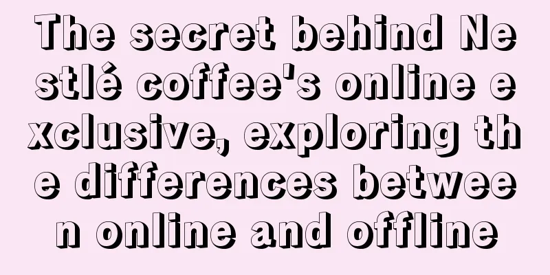 The secret behind Nestlé coffee's online exclusive, exploring the differences between online and offline