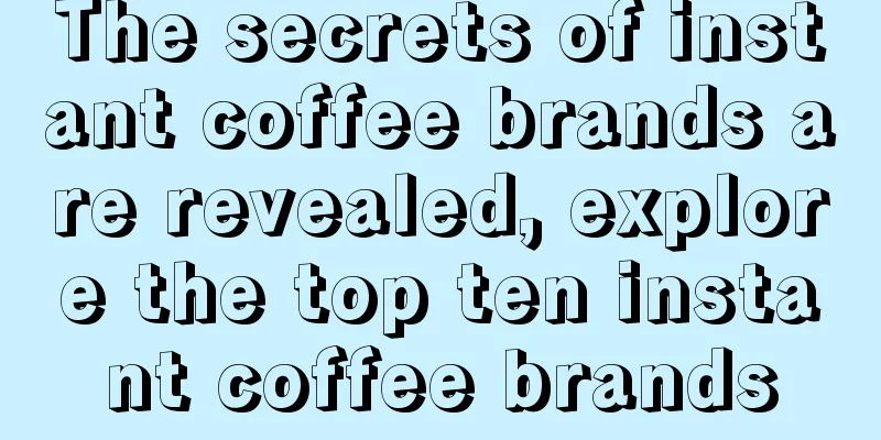 The secrets of instant coffee brands are revealed, explore the top ten instant coffee brands