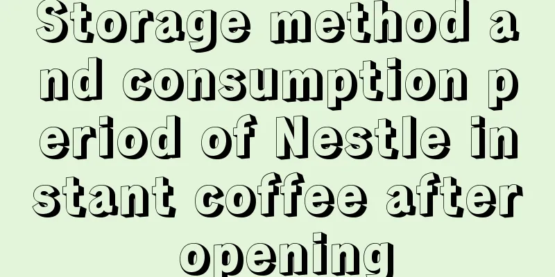 Storage method and consumption period of Nestle instant coffee after opening