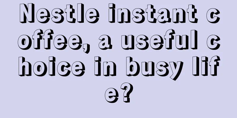 Nestle instant coffee, a useful choice in busy life?