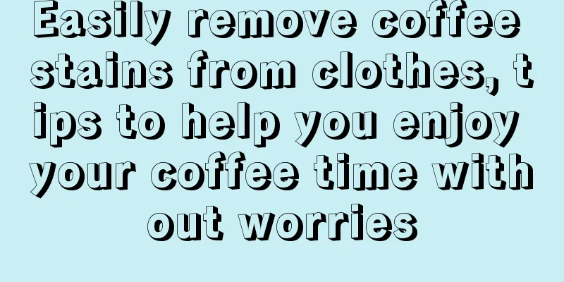 Easily remove coffee stains from clothes, tips to help you enjoy your coffee time without worries