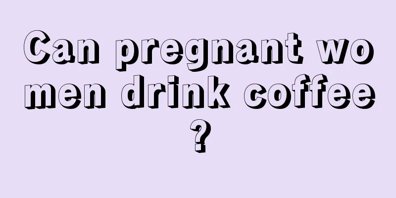 Can pregnant women drink coffee?