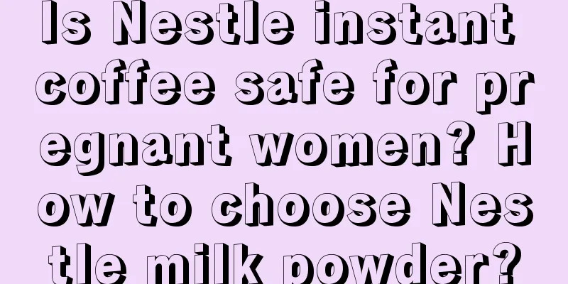 Is Nestle instant coffee safe for pregnant women? How to choose Nestle milk powder?