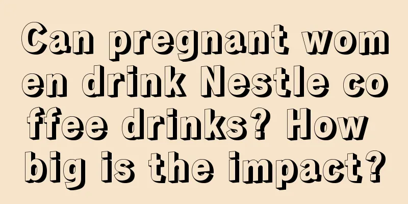 Can pregnant women drink Nestle coffee drinks? How big is the impact?