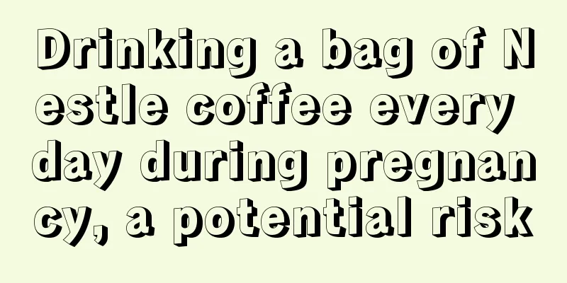 Drinking a bag of Nestle coffee every day during pregnancy, a potential risk