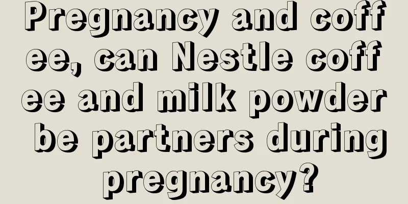 Pregnancy and coffee, can Nestle coffee and milk powder be partners during pregnancy?