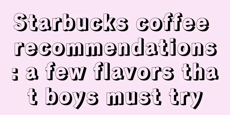 Starbucks coffee recommendations: a few flavors that boys must try