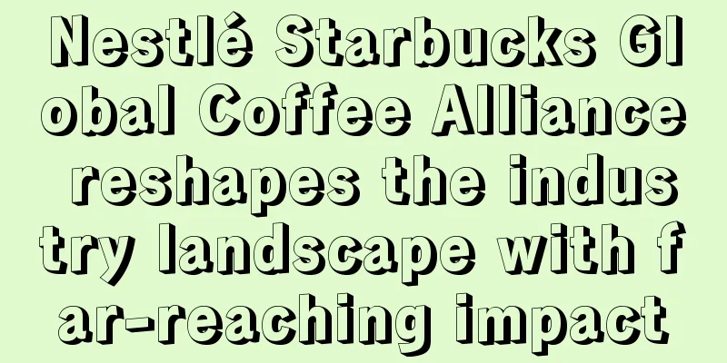 Nestlé Starbucks Global Coffee Alliance reshapes the industry landscape with far-reaching impact