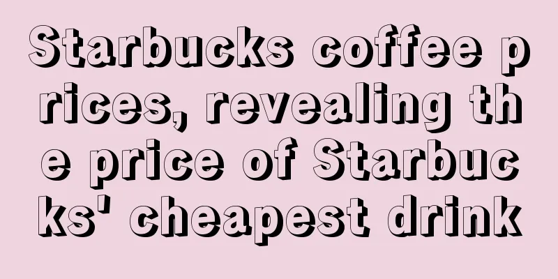 Starbucks coffee prices, revealing the price of Starbucks' cheapest drink