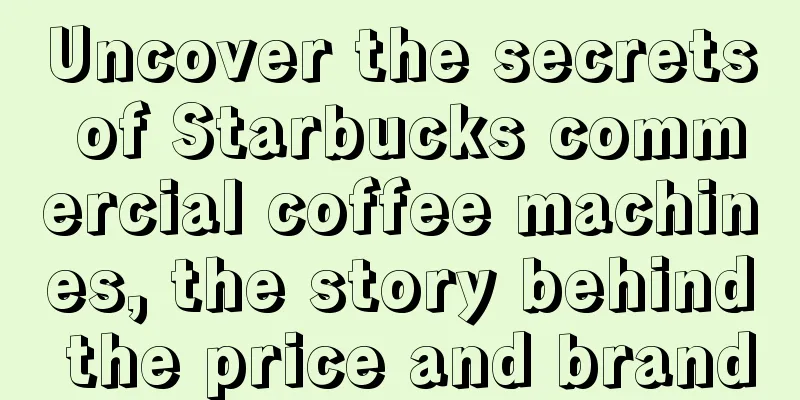 Uncover the secrets of Starbucks commercial coffee machines, the story behind the price and brand