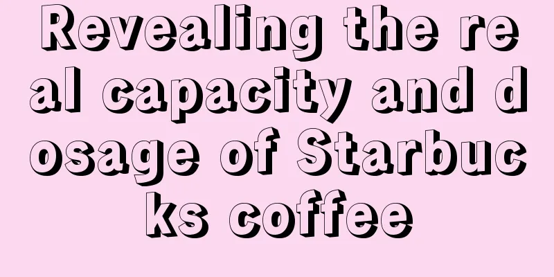 Revealing the real capacity and dosage of Starbucks coffee