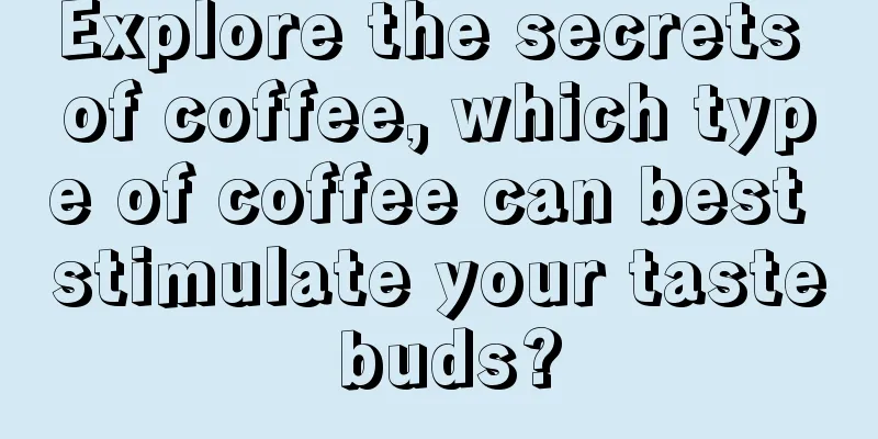 Explore the secrets of coffee, which type of coffee can best stimulate your taste buds?