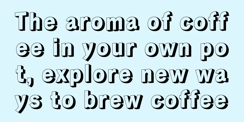 The aroma of coffee in your own pot, explore new ways to brew coffee