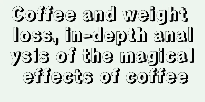 Coffee and weight loss, in-depth analysis of the magical effects of coffee