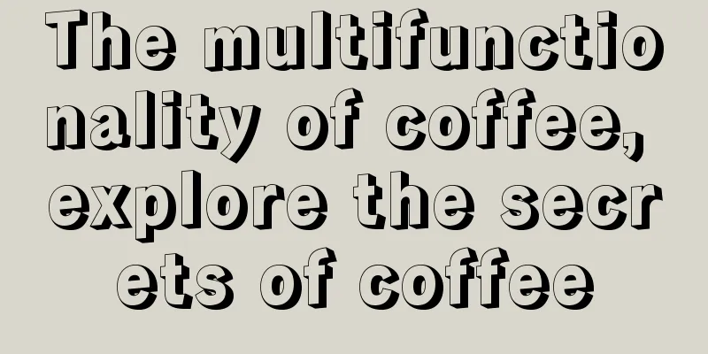 The multifunctionality of coffee, explore the secrets of coffee