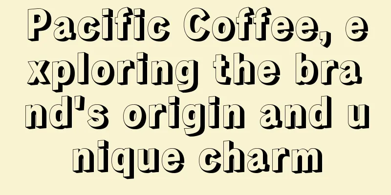 Pacific Coffee, exploring the brand's origin and unique charm