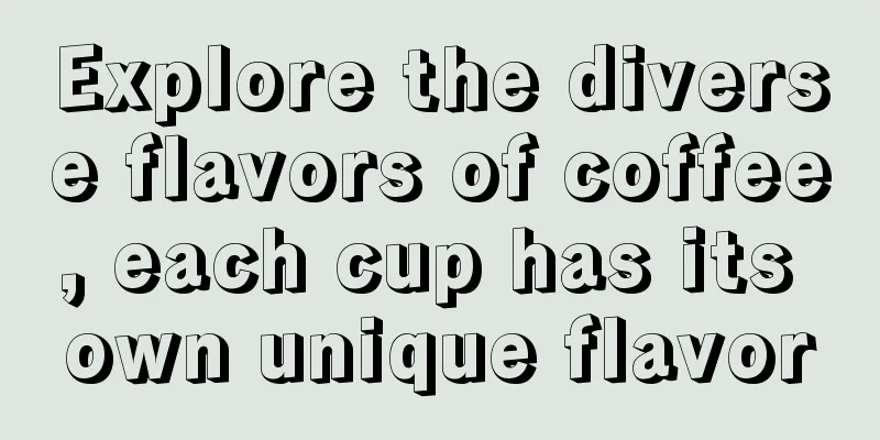 Explore the diverse flavors of coffee, each cup has its own unique flavor