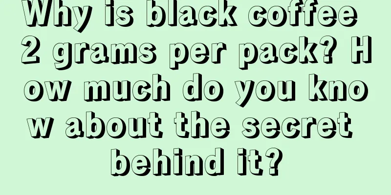 Why is black coffee 2 grams per pack? How much do you know about the secret behind it?