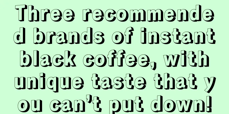 Three recommended brands of instant black coffee, with unique taste that you can’t put down!