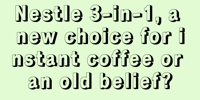 Nestle 3-in-1, a new choice for instant coffee or an old belief?