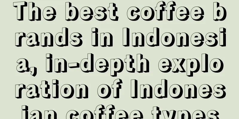 The best coffee brands in Indonesia, in-depth exploration of Indonesian coffee types