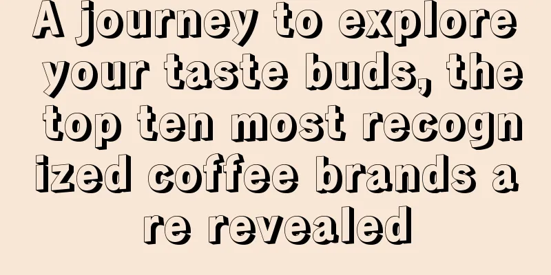 A journey to explore your taste buds, the top ten most recognized coffee brands are revealed