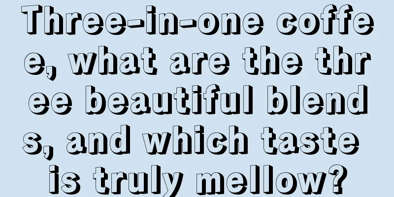 Three-in-one coffee, what are the three beautiful blends, and which taste is truly mellow?