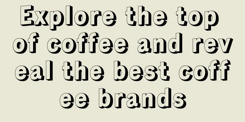 Explore the top of coffee and reveal the best coffee brands