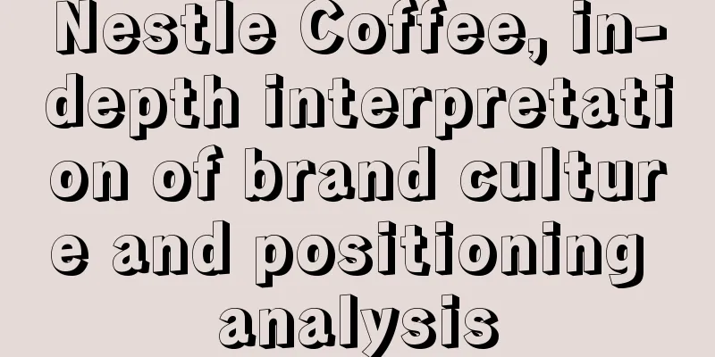 Nestle Coffee, in-depth interpretation of brand culture and positioning analysis