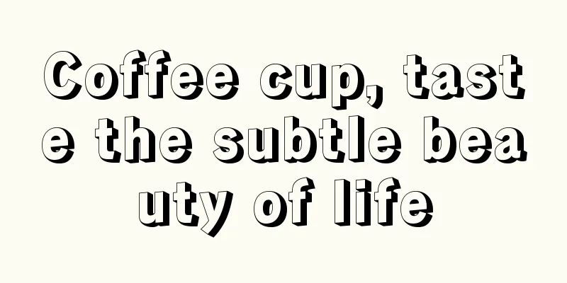 Coffee cup, taste the subtle beauty of life