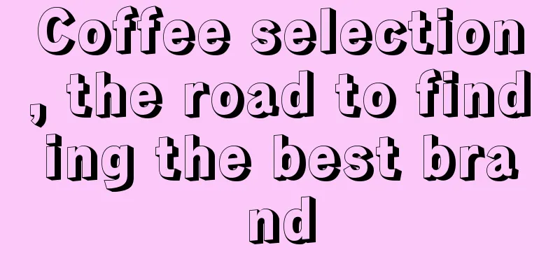 Coffee selection, the road to finding the best brand