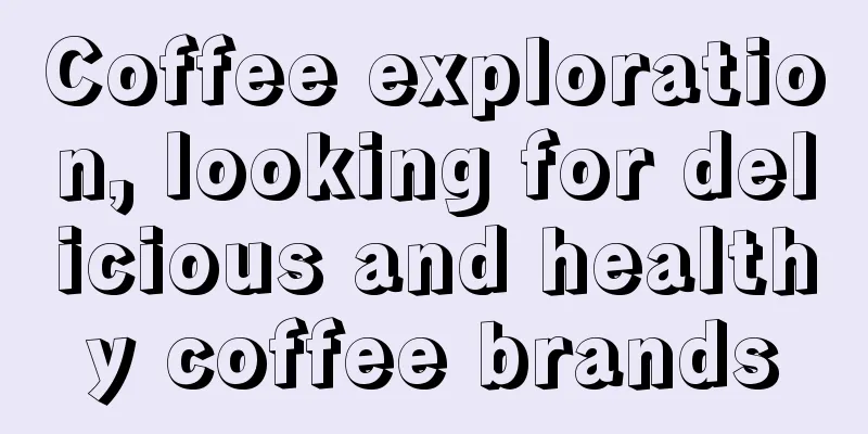 Coffee exploration, looking for delicious and healthy coffee brands